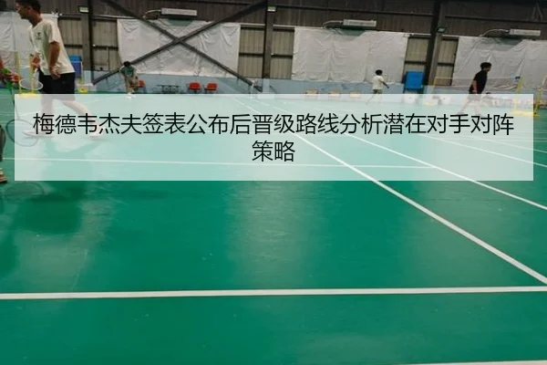 梅德韦杰夫签表公布后晋级路线分析潜在对手对阵策略